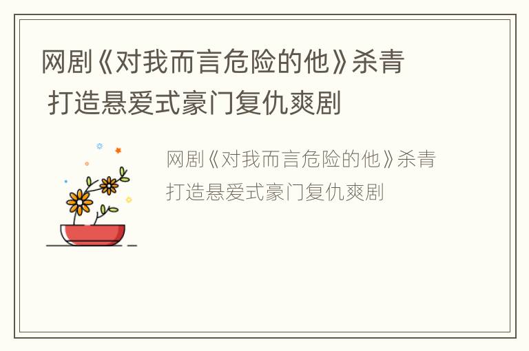 網(wǎng)劇《對(duì)我而言危險(xiǎn)的他》殺青 打造懸愛式豪門復(fù)仇爽劇