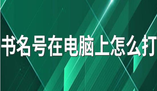 書名號(hào)在電腦上怎么打 書名號(hào)在電腦上的打法