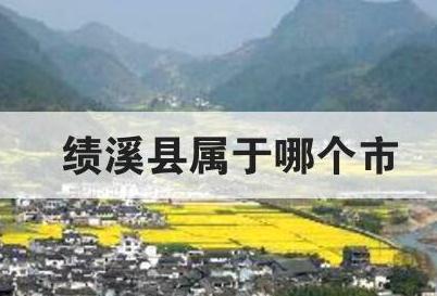 績溪縣屬于哪個(gè)市 績溪縣屬于哪個(gè)市哪個(gè)省