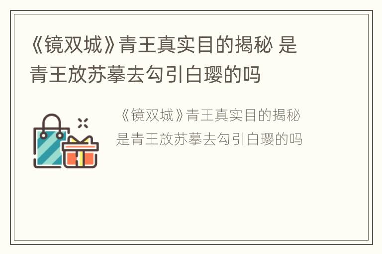 《鏡雙城》青王真實(shí)目的揭秘 是青王放蘇摹去勾引白瓔的嗎