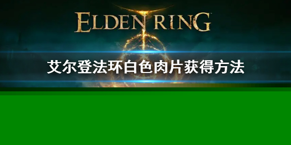 艾爾登法環(huán)白色肉片獲得方法 老頭環(huán)白色肉片怎么獲得