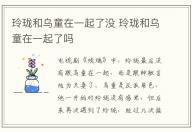 玲瓏和烏童在一起了沒(méi) 玲瓏和烏童在一起了嗎