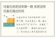 任嘉倫來吧冠軍哪一期 來吧冠軍任嘉倫播出時間