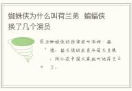 蜘蛛俠為什么叫荷蘭弟  蝙蝠俠換了幾個演員