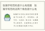 張瀚宇和范昀是什么電視劇   張瀚宇和范昀這兩個(gè)角色是什么電視劇中的