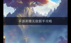 手游英雄無(wú)敵前期攻略(英雄無(wú)敵新手攻略)