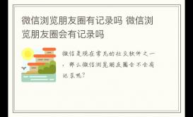 微信瀏覽朋友圈有記錄嗎 微信瀏覽朋友圈會(huì)有記錄嗎
