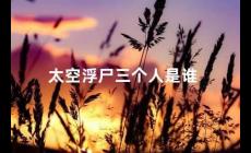 太空浮尸三個(gè)人是誰（多布羅沃斯基、沃爾科夫和帕特薩耶夫）