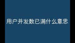 當(dāng)前用戶并發(fā)數(shù)已滿啥意思 當(dāng)前用戶并發(fā)數(shù)已滿什么意思
