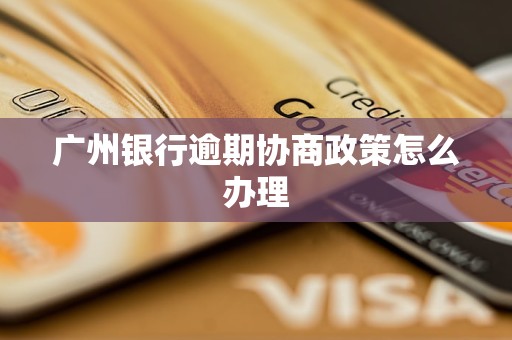 廣州銀行逾期協(xié)商政策怎么辦理