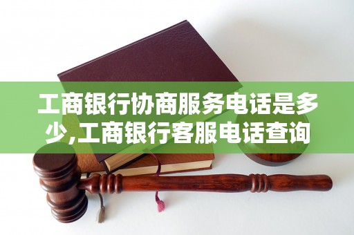 工商銀行協(xié)商服務(wù)電話是多少,工商銀行客服電話查詢