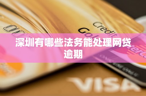 深圳有哪些法務(wù)能處理網(wǎng)貸逾期