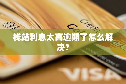 錢站<a href=http://m.453zh.com/e/tags/?tagname=%E5%88%A9%E6%81%AF target=_blank class=infotextkey>利息</a>太高逾期了怎么解決？