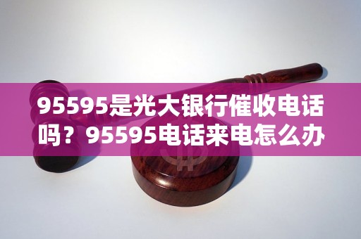 95595是光大銀行催收電話(huà)嗎？95595電話(huà)來(lái)電怎么辦？