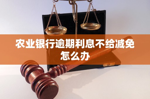 農業銀行逾期<a href=http://m.453zh.com/e/tags/?tagname=%E5%88%A9%E6%81%AF target=_blank class=infotextkey>利息</a>不給減免怎么辦