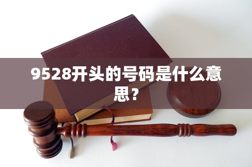 9528開(kāi)頭的號(hào)碼是什么意思？