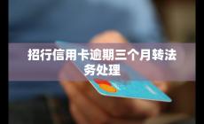 招行信用卡逾期三個月轉(zhuǎn)法務處理