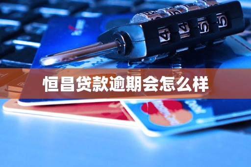 恒昌貸款逾期會(huì)怎么樣