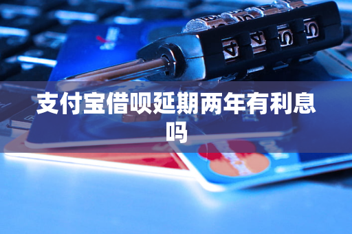 支付寶借唄延期兩年有<a href=http://m.453zh.com/e/tags/?tagname=%E5%88%A9%E6%81%AF target=_blank class=infotextkey>利息</a>嗎