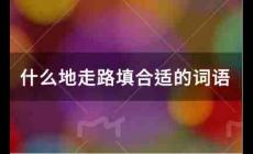 什么地走路填合適的詞語有哪些？