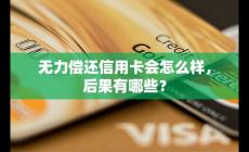 無力償還信用卡會怎么樣？后果分析？