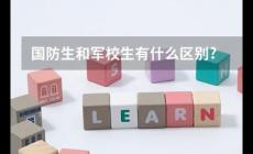 國(guó)防生是什么意思?國(guó)防生和軍校生的區(qū)別是什么?