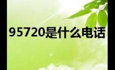 95720是什么電話號(hào)碼 95720主動(dòng)來電的原因??