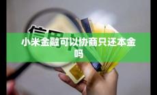 小米金融可以協(xié)商只還本金嗎 小米金融能不能協(xié)商還款