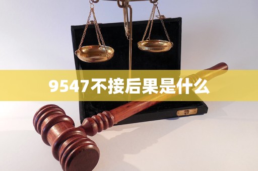9547958不接會(huì)怎么樣 9547不接后果是什么