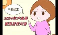 2024年產(chǎn)假最新規(guī)定四川省（2024年產(chǎn)假最新規(guī)定）