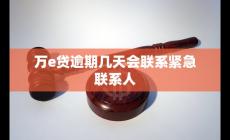 萬e貸逾期幾天會聯(lián)系緊急聯(lián)系人