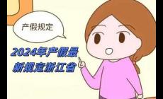 2024年產假最新規定浙江省（2024年產假最新規定）